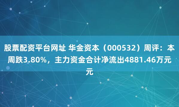 股票配资平台网址 华金资本（000532）周评：本周跌3.80%，主力资金合计净流出4881.46万元