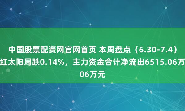 中国股票配资网官网首页 本周盘点（6.30-7.4）：红太阳周跌0.14%，主力资金合计净流出6515.06万元