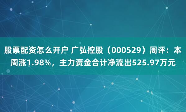 股票配资怎么开户 广弘控股（000529）周评：本周涨1.98%，主力资金合计净流出525.97万元