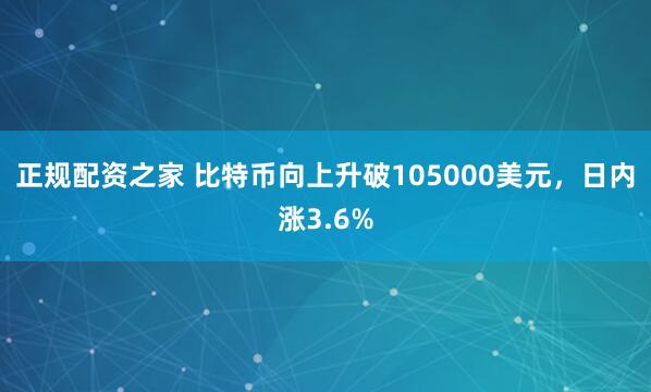 正规配资之家 比特币向上升破105000美元，日内涨3.6%