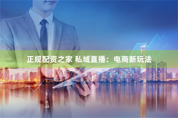 正规配资之家 私域直播：电商新玩法