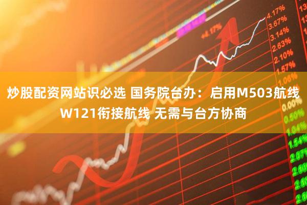 炒股配资网站识必选 国务院台办：启用M503航线W121衔接航线 无需与台方协商