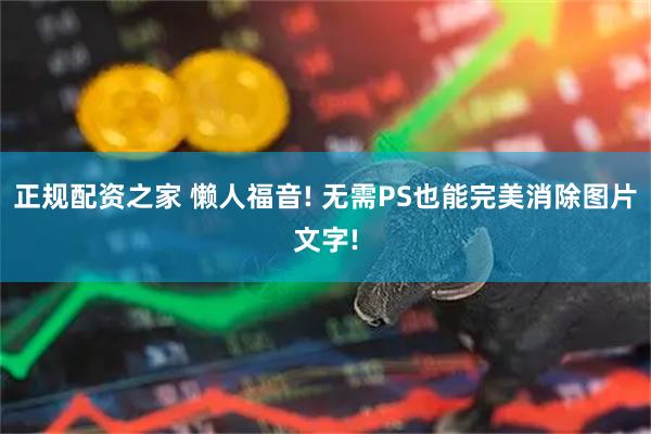 正规配资之家 懒人福音! 无需PS也能完美消除图片文字!