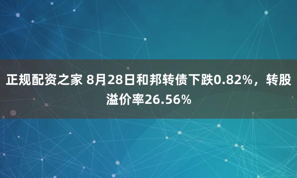 正规配资之家 8月28日和邦转债下跌0.82%，转股溢价率26.56%