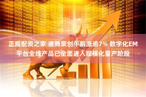 正规配资之家 速腾聚创午前涨逾7% 数字化EM平台全线产品已全面进入规模化量产阶段