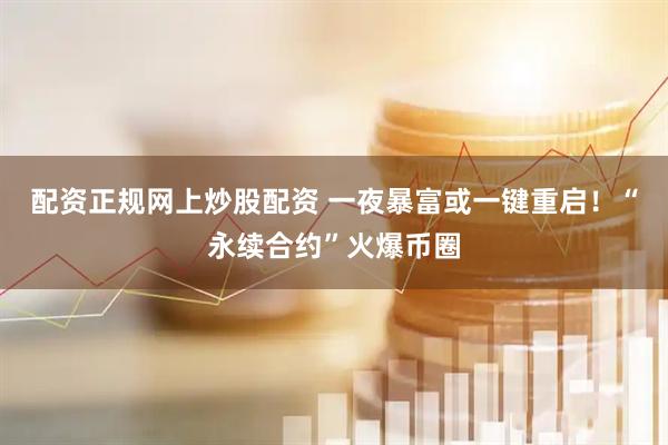配资正规网上炒股配资 一夜暴富或一键重启！“永续合约”火爆币圈