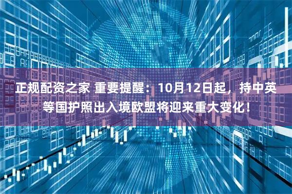 正规配资之家 重要提醒：10月12日起，持中英等国护照出入境欧盟将迎来重大变化！